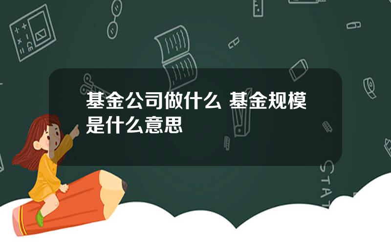 基金公司做什么 基金规模是什么意思